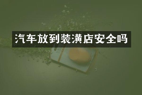 汽车放到装潢店安全吗