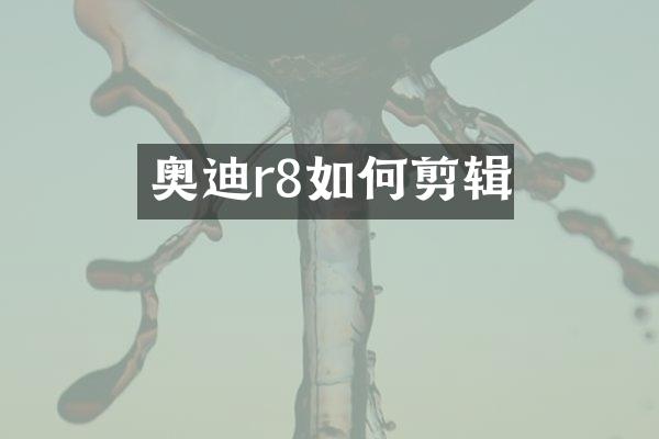 奥迪r8如何剪辑