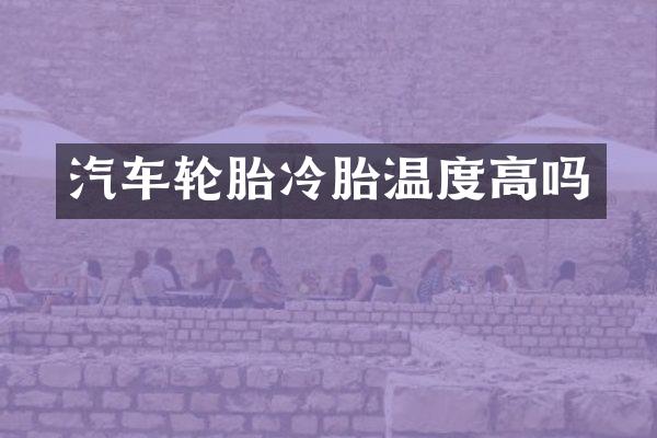 汽车轮胎冷胎温度高吗