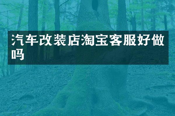 汽车改装店淘宝客服好做吗