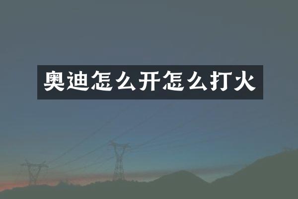奥迪怎么开怎么打火