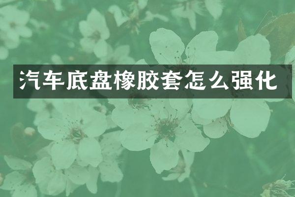 汽车底盘橡胶套怎么强化