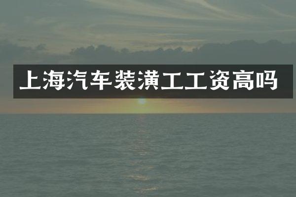 上海汽车装潢工工资高吗
