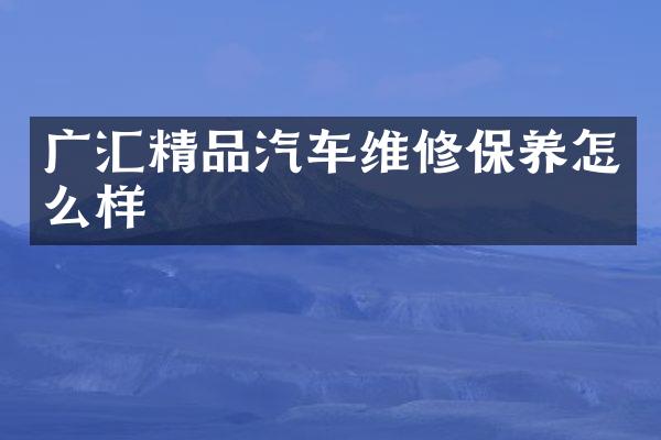 广汇精品汽车维修保养怎么样