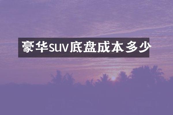 豪华suv底盘成本多少