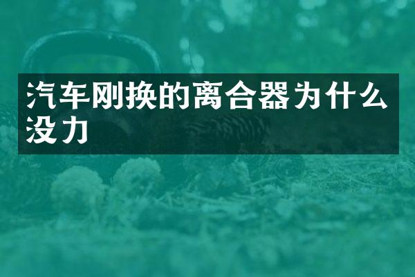 汽车刚换的离合器为什么没力