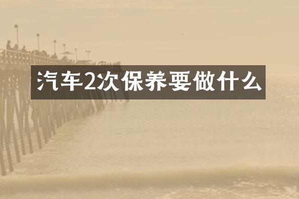汽车2次保养要做什么