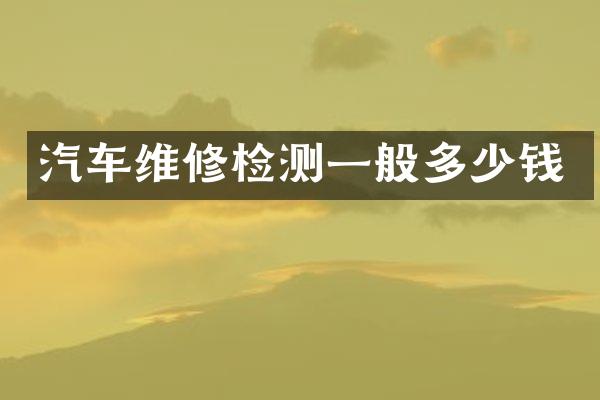 汽车维修检测一般多少钱