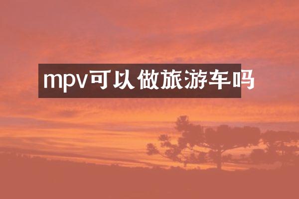 mpv可以做旅游车吗