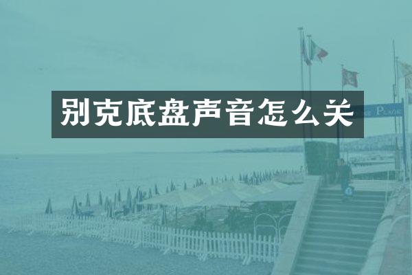 别克底盘声音怎么关