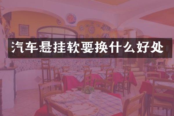 汽车悬挂软要换什么好处