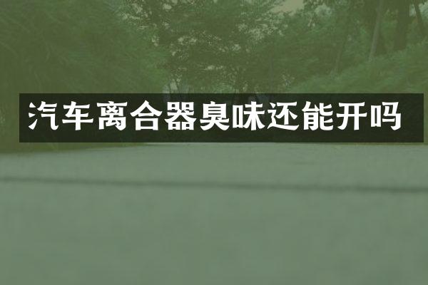 汽车离合器臭味还能开吗