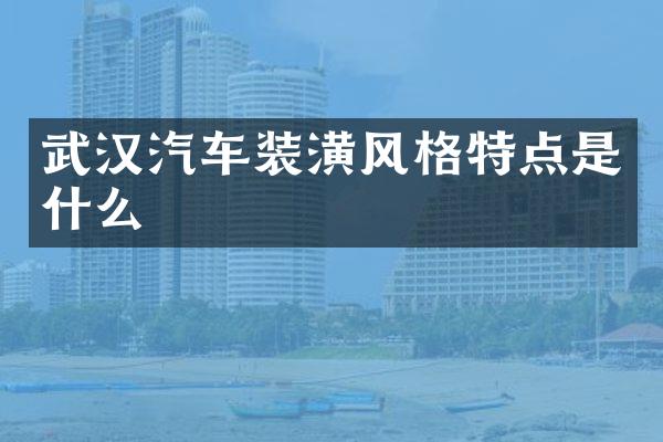 武汉汽车装潢风格特点是什么