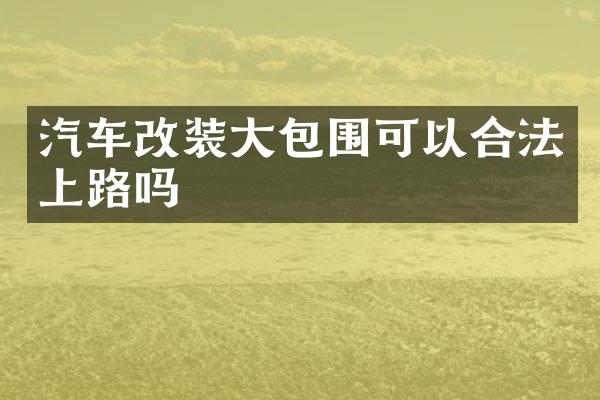 汽车改装大包围可以合法上路吗