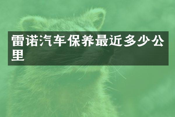 雷诺汽车保养最近多少公里