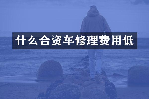 什么合资车修理费用低
