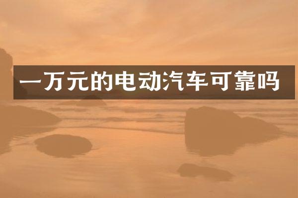 一万元的电动汽车可靠吗