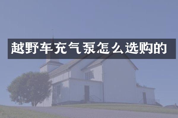 越野车充气泵怎么选购的