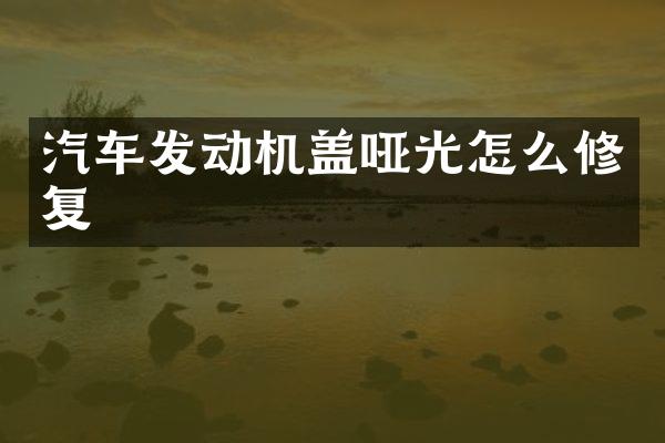 汽车发动机盖哑光怎么修复