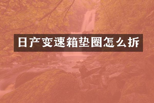 日产变速箱垫圈怎么拆
