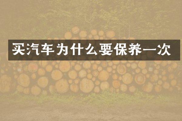买汽车为什么要保养一次