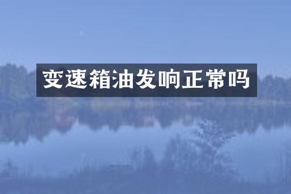 变速箱油发响正常吗