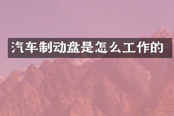 汽车制动盘是怎么工作的
