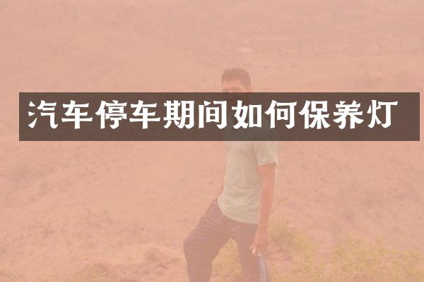 汽车停车期间如何保养灯