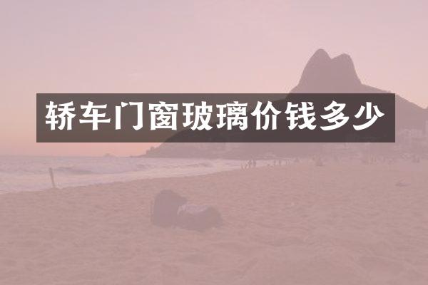 轿车门窗玻璃价钱多少