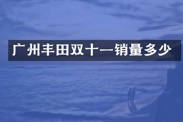 广州丰田双十一销量多少