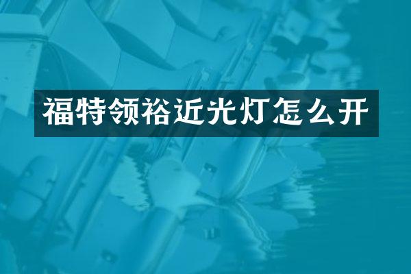 福特领裕近光灯怎么开