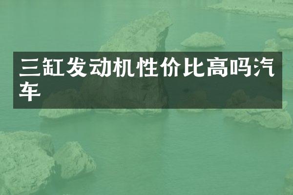三缸发动机性价比高吗汽车