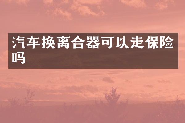 汽车换离合器可以走保险吗