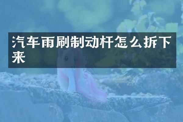 汽车雨刷制动杆怎么拆下来