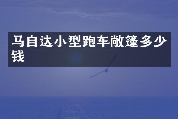马自达小型跑车敞篷多少钱
