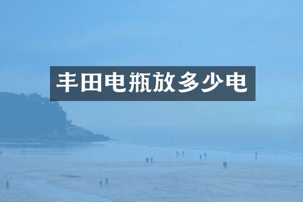 丰田电瓶放多少电