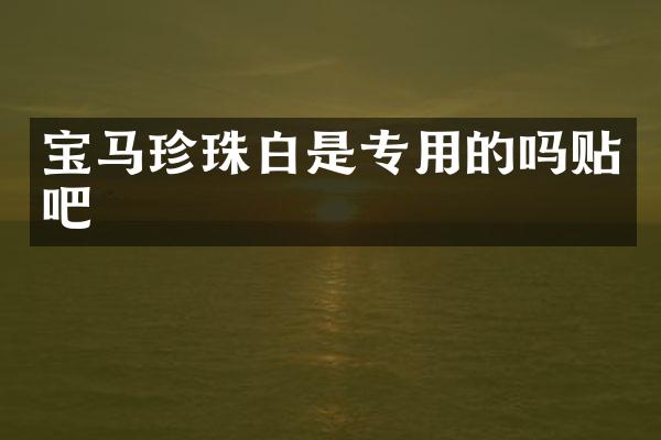 宝马珍珠白是专用的吗贴吧