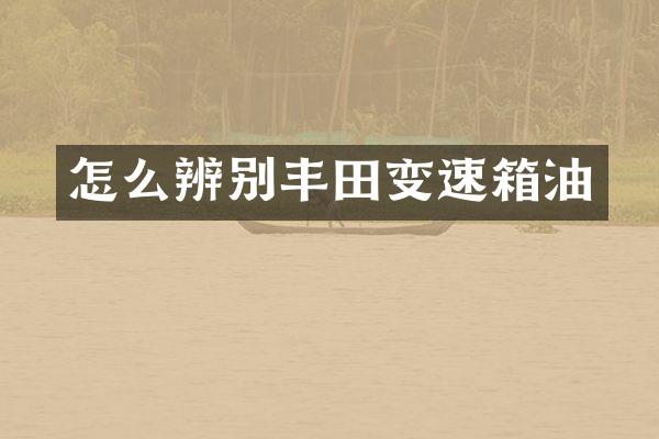怎么辨别丰田变速箱油