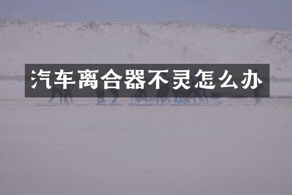 汽车离合器不灵怎么办