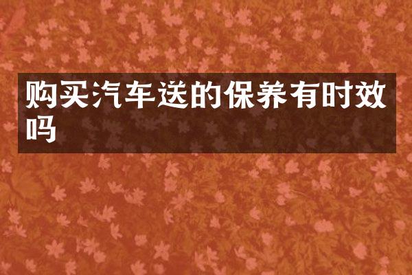 购买汽车送的保养有时效吗