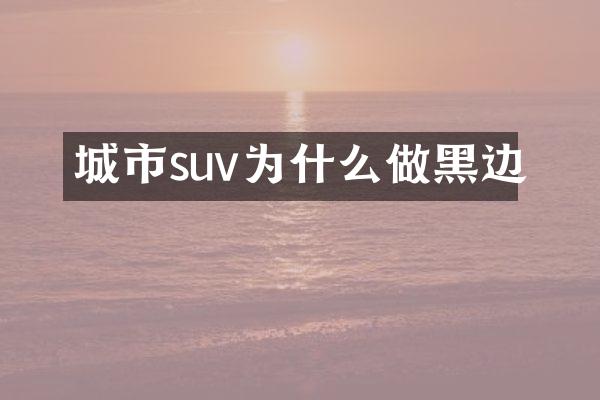 城市suv为什么做黑边