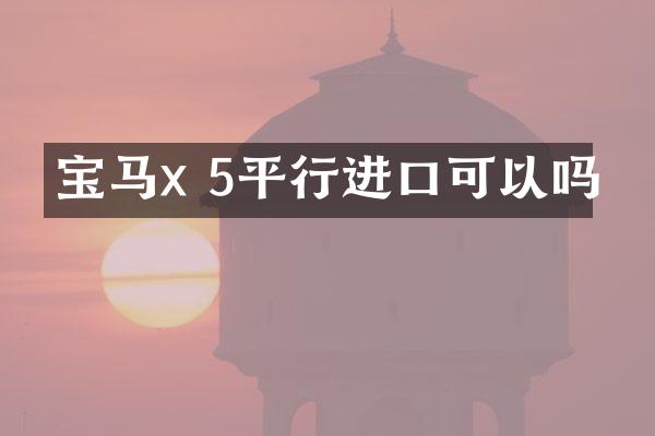 宝马x 5平行进口可以吗