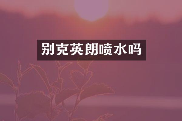 别克英朗喷水吗