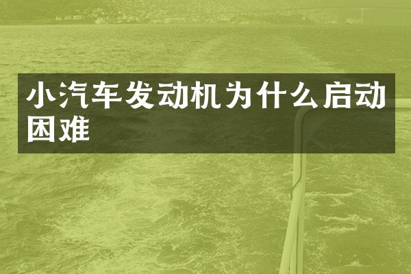 小汽车发动机为什么启动困难