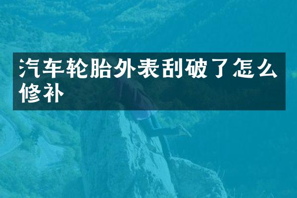 汽车轮胎外表刮破了怎么修补