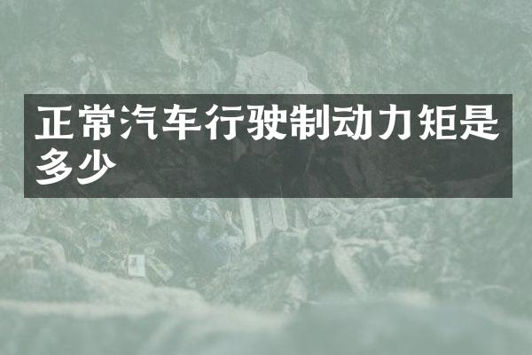 正常汽车行驶制动力矩是多少