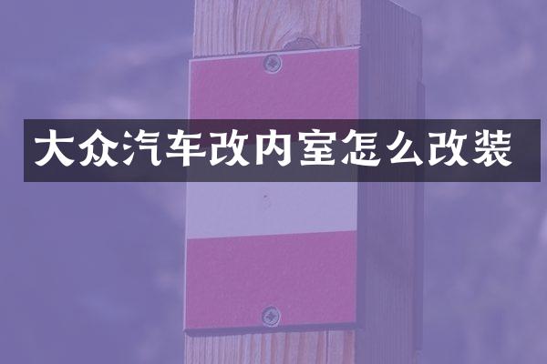 大众汽车改内室怎么改装