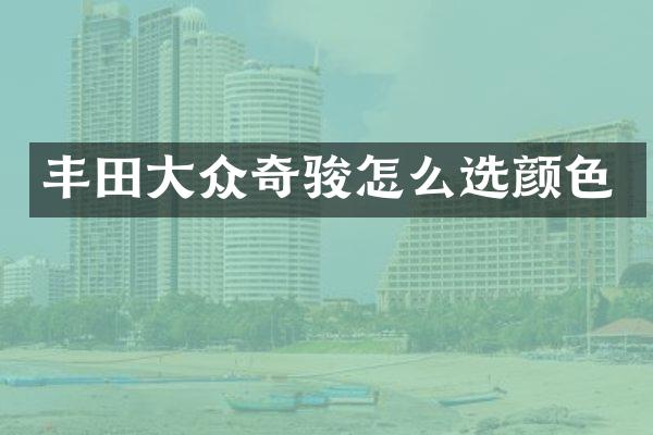 丰田大众奇骏怎么选颜色