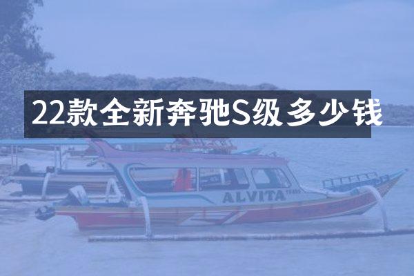 22款全新奔驰S级多少钱