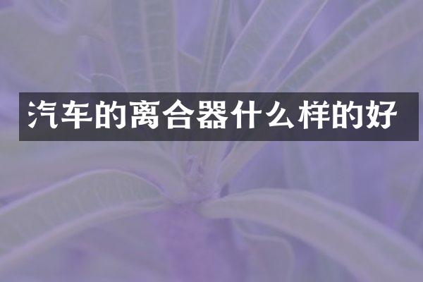 汽车的离合器什么样的好
